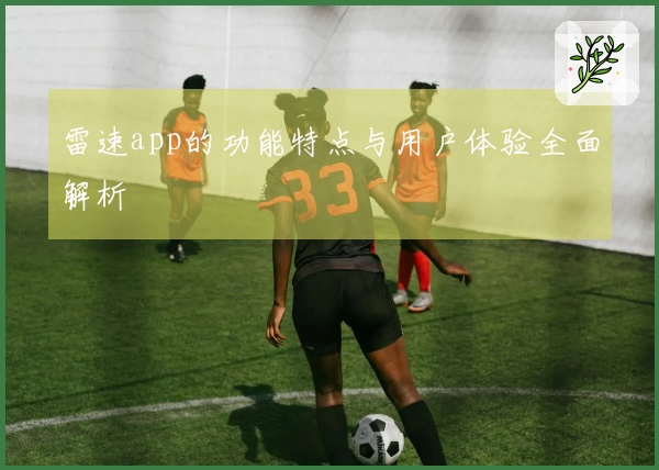 雷速app的功能特点与用户体验全面解析