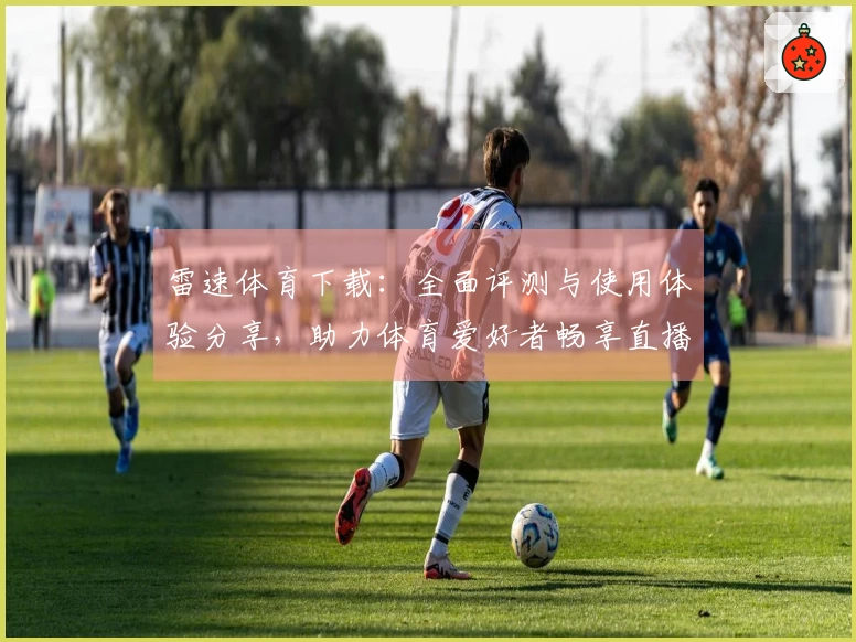 雷速体育下载：全面评测与使用体验分享，助力体育爱好者畅享直播服务