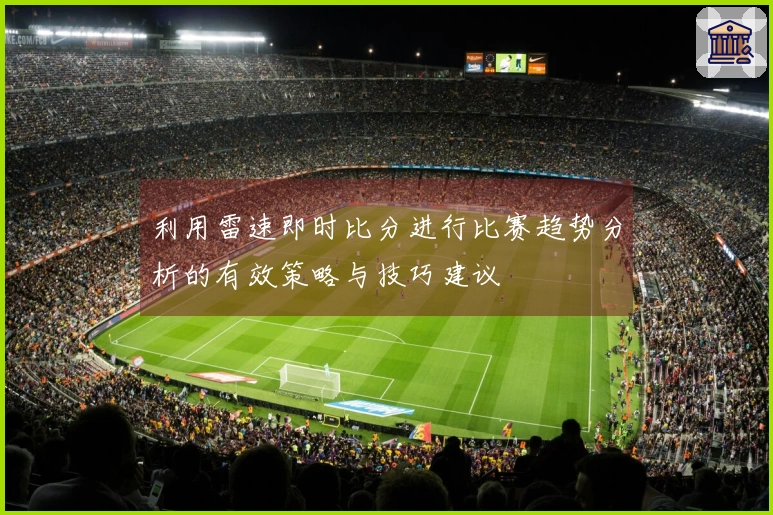 利用雷速即时比分进行比赛趋势分析的有效策略与技巧建议