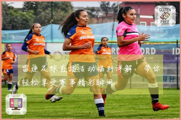 雷速足球直播活动福利详解，带你轻松享受赛事精彩瞬间