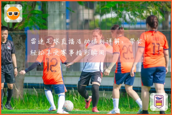 雷速足球直播活动福利详解，带你轻松享受赛事精彩瞬间