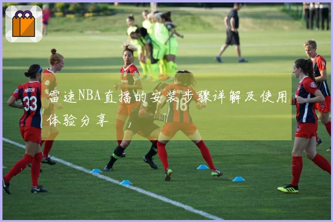 雷速NBA直播的安装步骤详解及使用体验分享