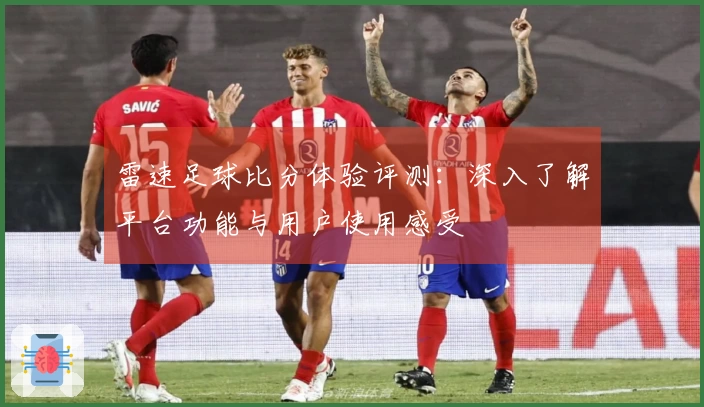 雷速足球比分体验评测：深入了解平台功能与用户使用感受
