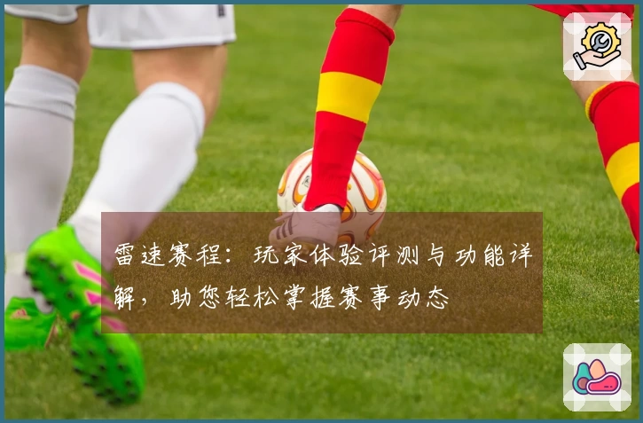 雷速赛程：玩家体验评测与功能详解，助您轻松掌握赛事动态