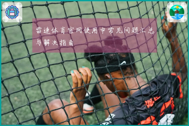 雷速体育官网使用中常见问题汇总与解决指南