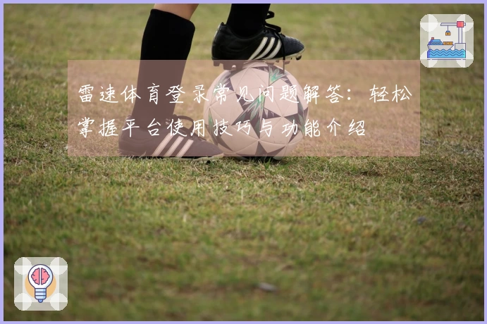 雷速体育登录常见问题解答：轻松掌握平台使用技巧与功能介绍