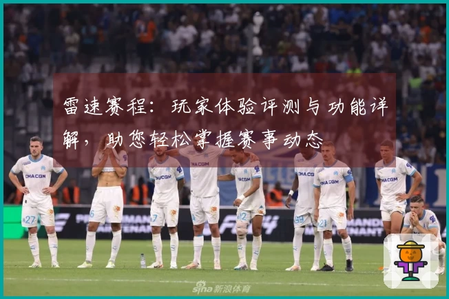 雷速赛程:玩家体验评测与功能详解,助您轻松掌握赛事动态