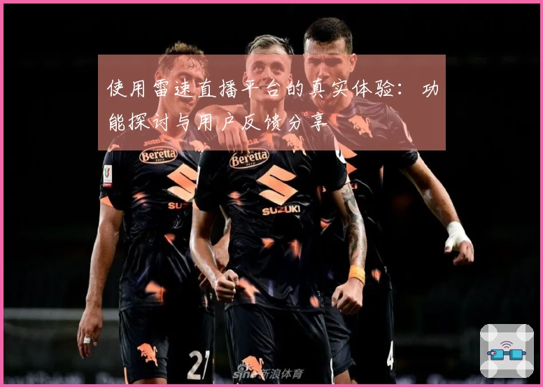使用雷速直播平台的真实体验：功能探讨与用户反馈分享