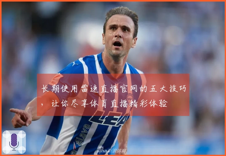 长期使用雷速直播官网的五大技巧，让你尽享体育直播精彩体验