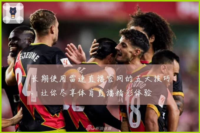 长期使用雷速直播官网的五大技巧，让你尽享体育直播精彩体验
