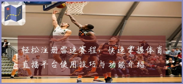 轻松注册雷速赛程，快速掌握体育直播平台使用技巧与功能介绍