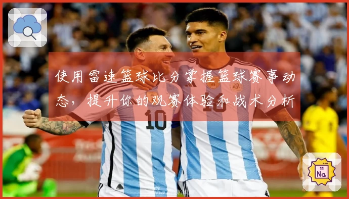 使用雷速篮球比分掌握篮球赛事动态，提升你的观赛体验和战术分析能力