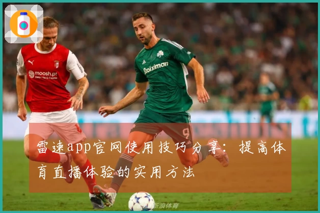 雷速app官网使用技巧分享：提高体育直播体验的实用方法