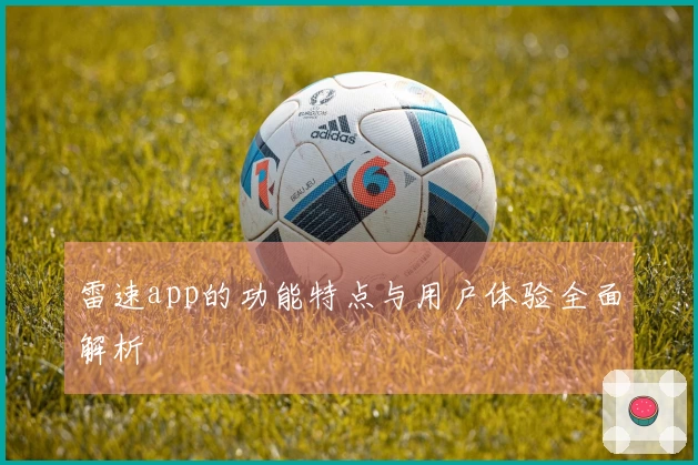 雷速app的功能特点与用户体验全面解析